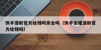 快手涨粉官方给钱吗安全吗（快手主播涨粉官方给钱吗）