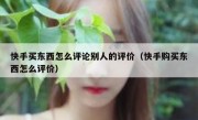 快手买东西怎么评论别人的评价（快手购买东西怎么评价）