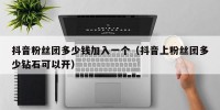 抖音粉丝团多少钱加入一个（抖音上粉丝团多少钻石可以开）