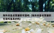 海外抖音点赞兼职可靠吗（海外抖音点赞兼职可靠吗是真的吗）