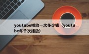 youtube播放一次多少钱（youtube每千次播放）