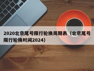2020北京尾号限行轮换周期表（北京尾号限行轮换时间2024）