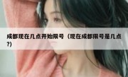 成都现在几点开始限号（现在成都限号是几点?）