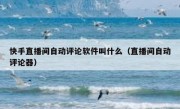 快手直播间自动评论软件叫什么（直播间自动评论器）