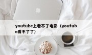 youtube上看不了电影（youtube看不了了）