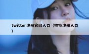 twitter注册官网入口（推特注册入口）
