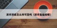 派币到底怎么样可靠吗（派币是骗局嘛）