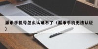 派币手机号怎么认证不了（派币手机无法认证）