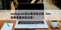 Instagram怎么看浏览记录（ins在哪里看浏览记录）