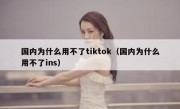 国内为什么用不了tiktok（国内为什么用不了ins）