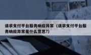请求支付平台服务响应异常（请求支付平台服务响应异常是什么意思?）