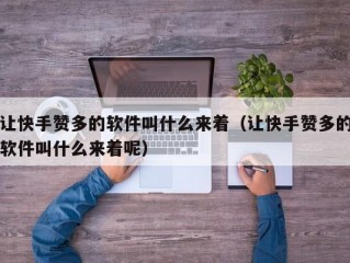 让快手赞多的软件叫什么来着（让快手赞多的软件叫什么来着呢）