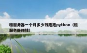 租服务器一个月多少钱跑跑python（租服务器赚钱）