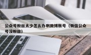 公众号粉丝太少怎么办啊微博账号（微信公众号没粉丝）