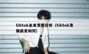 tiktok未来发展分析（tiktok发展前景如何）