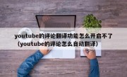 youtube的评论翻译功能怎么开启不了（youtube的评论怎么自动翻译）