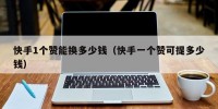 快手1个赞能换多少钱（快手一个赞可提多少钱）