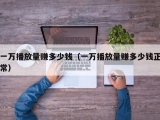 一万播放量赚多少钱（一万播放量赚多少钱正常）
