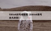tiktok封号钱提现（tiktok账号永久封禁）