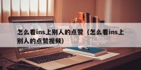怎么看ins上别人的点赞（怎么看ins上别人的点赞视频）