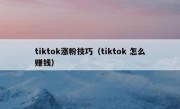 tiktok涨粉技巧（tiktok 怎么赚钱）