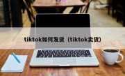 tiktok如何发货（tiktok卖货）