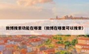 微博搜索功能在哪里（微博在哪里可以搜索）