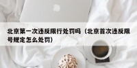 北京第一次违反限行处罚吗（北京首次违反限号规定怎么处罚）