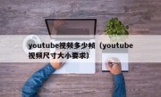 youtube视频多少帧（youtube视频尺寸大小要求）