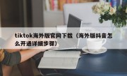 tiktok海外版官网下载（海外版抖音怎么开通详细步骤）