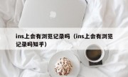 ins上会有浏览记录吗（ins上会有浏览记录吗知乎）