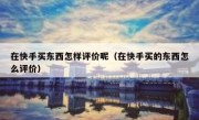 在快手买东西怎样评价呢（在快手买的东西怎么评价）