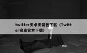 twitter安卓安装包下载（Twitter安卓官方下载）