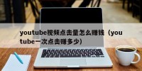 youtube视频点击量怎么赚钱（youtube一次点击赚多少）