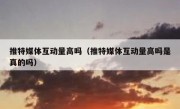 推特媒体互动量高吗（推特媒体互动量高吗是真的吗）