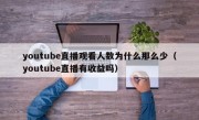 youtube直播观看人数为什么那么少（youtube直播有收益吗）