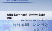 推特登上去一片空白（twitter点进去空白）