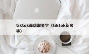 tiktok商店取名字（tiktok新名字）