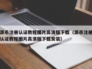 派币注册认证教程图片高清版下载（派币注册认证教程图片高清版下载安装）