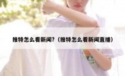 推特怎么看新闻?（推特怎么看新闻直播）