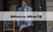 推特heykong（推特app下载）