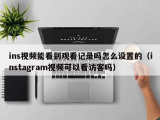 ins视频能看到观看记录吗怎么设置的（instagram视频可以看访客吗）