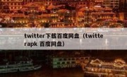 twitter下载百度网盘（twitterapk 百度网盘）