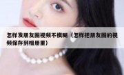 怎样发朋友圈视频不模糊（怎样把朋友圈的视频保存到相册里）