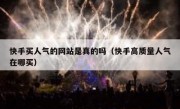 快手买人气的网站是真的吗（快手高质量人气在哪买）