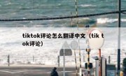 tiktok评论怎么翻译中文（tik tok评论）
