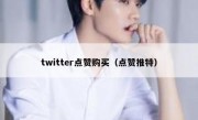 twitter点赞购买（点赞推特）