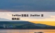 Twitter百度云（twitter 百度网盘）