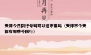 天津今日限行号码可以进市里吗（天津市今天都有哪些号限行）