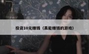 投资10元赚钱（真能赚钱的游戏）